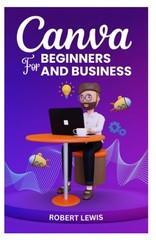 CANVA FOR BEGINNERS AND BUSINESS The Ultimate Graphic Design Guide with Compl…